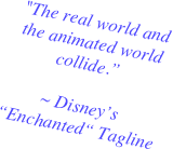 "The real world and the animated world collide.”

~ Disney’s “Enchanted“ Tagline