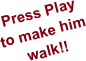Press Play to make him walk!!