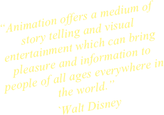 
“Animation offers a medium of story telling and visual entertainment which can bring pleasure and information to people of all ages everywhere in the world.”
`Walt Disney